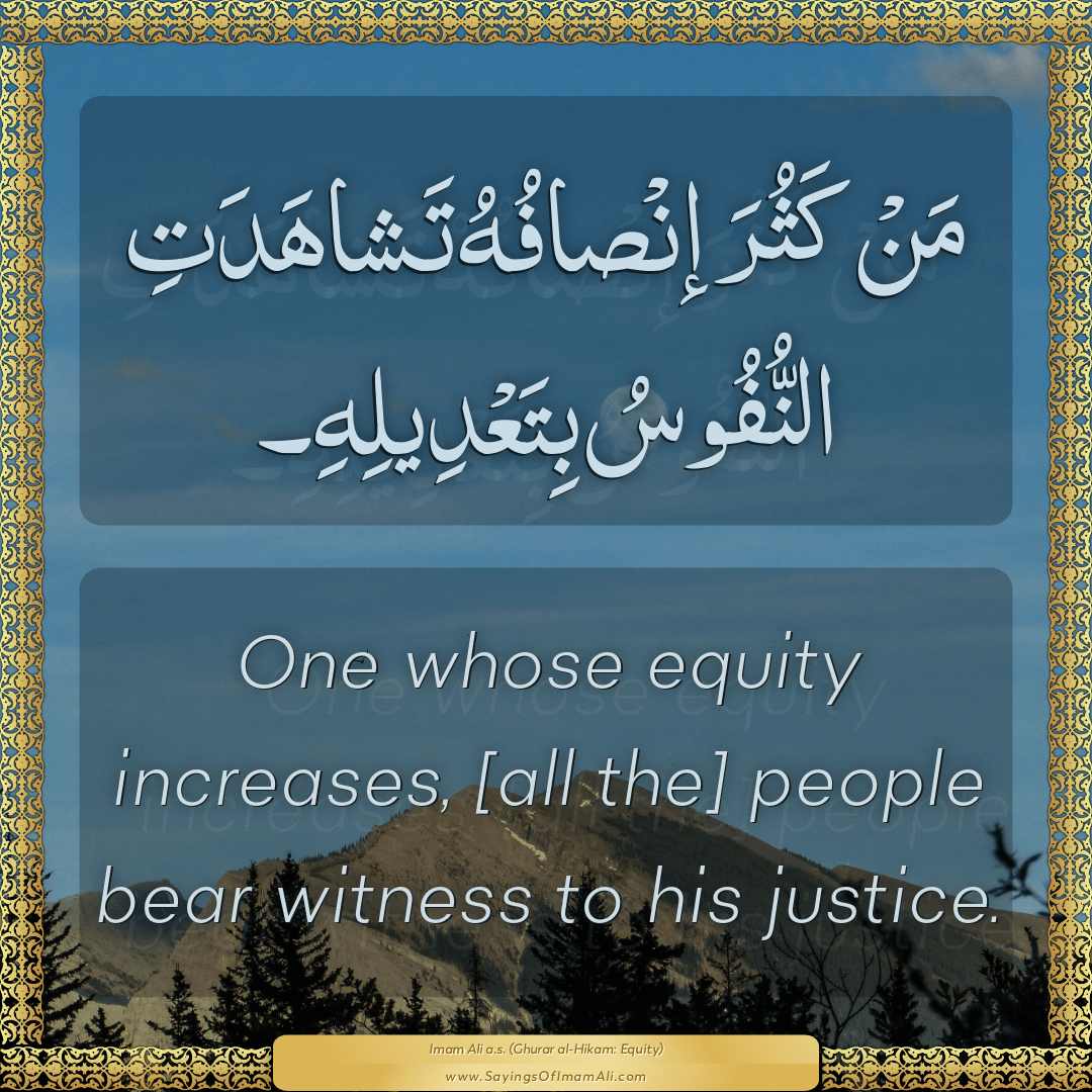 One whose equity increases, [all the] people bear witness to his justice.